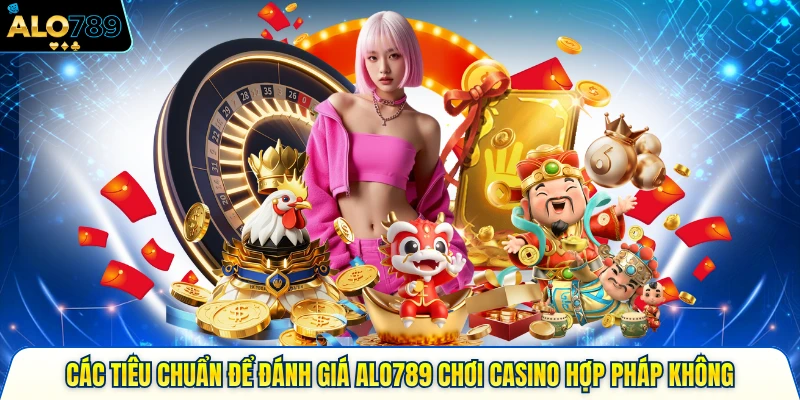 Các tiêu chuẩn để đánh giá alo789 chơi casino hợp pháp không