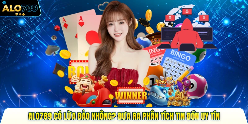 Alo789 Có Lừa Đảo Không? Đưa Ra Phân Tích Tin Đồn Uy Tín