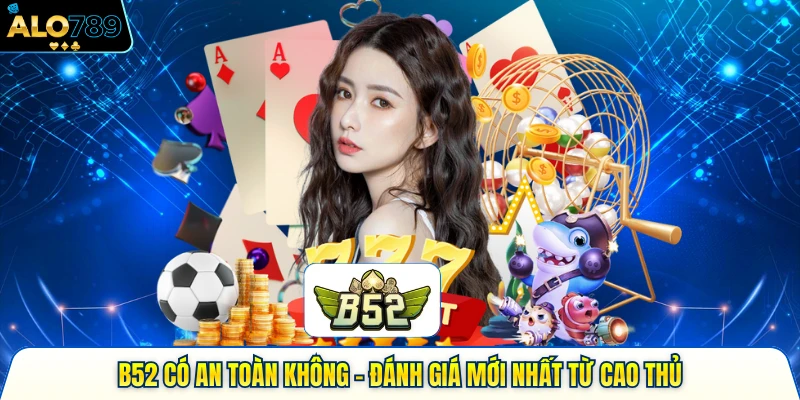 B52 Có An Toàn Không - Đánh Giá Minh Bạch Từ Cao Thủ