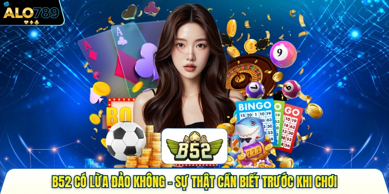 B52 Có Lừa Đảo Không - Sự Thật Cần Biết Trước Khi Chơi