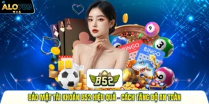 Bảo Mật Tài Khoản B52 Hiệu Quả - Cách Tăng Độ An Toàn