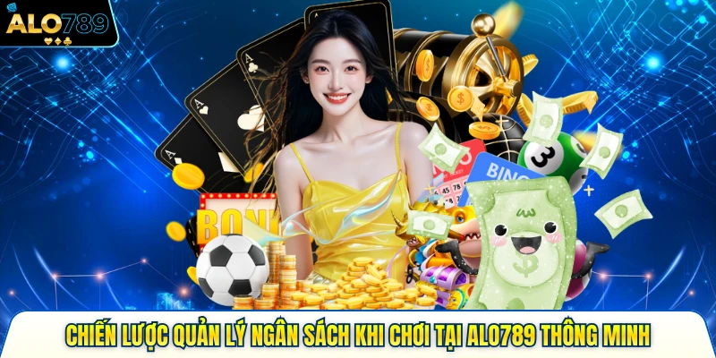 Chiến Lược Quản Lý Ngân Sách Khi Chơi Tại Alo789 Thông Minh