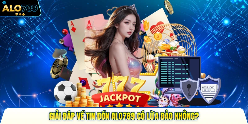 Giải đáp về tin đồn Alo789 có lừa đảo không?