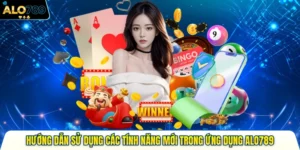 Hướng Dẫn Sử Dụng Các Tính Năng Mới Trong Ứng Dụng Alo789