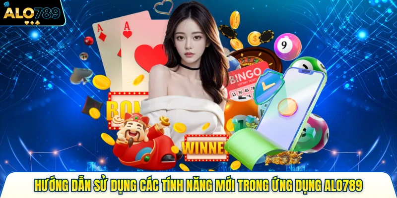 Hướng Dẫn Sử Dụng Các Tính Năng Mới Trong Ứng Dụng Alo789