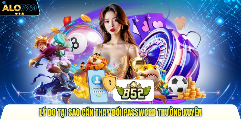 Lý do tại sao cần thay đổi password thường xuyên