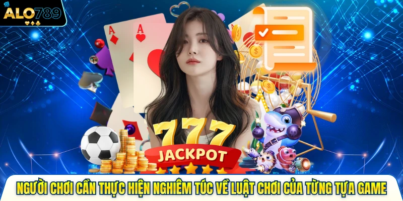 Người chơi cần thực hiện nghiêm túc về luật chơi của từng tựa game