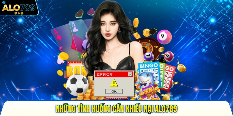 Những tình huống cần khiếu nại Alo789