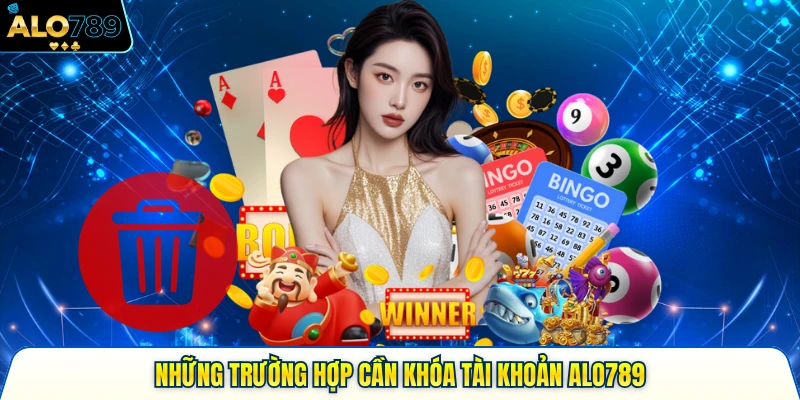 Những trường hợp cần khóa tài khoản Alo789