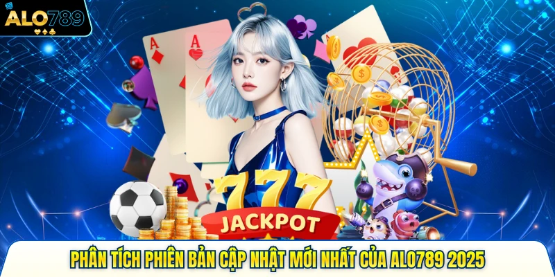 Phân Tích Phiên Bản Cập Nhật Mới Nhất Của Alo789 2025 3