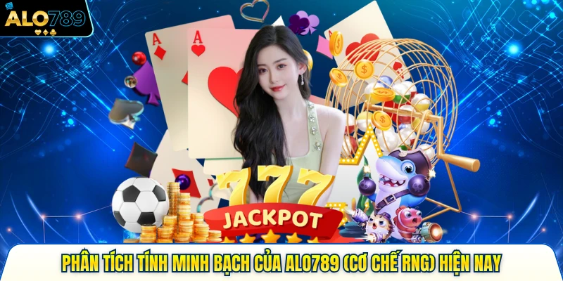 Phân Tích Tính Minh Bạch Của Alo789 (Cơ Chế Rng) Hiện Nay 2