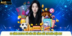 So Sánh Alo789 Với Các Nền Tảng Giải Trí Khác Hiện Nay 2