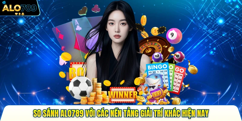 So Sánh Alo789 Với Các Nền Tảng Giải Trí Khác Hiện Nay 4