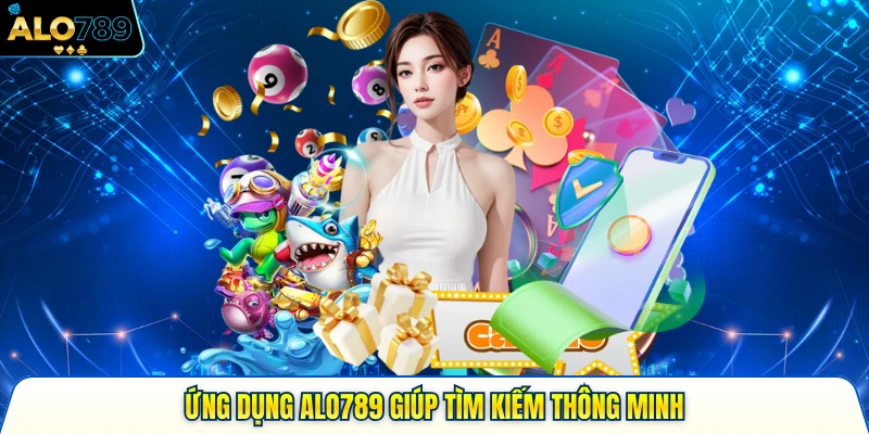 Ứng dụng ALO789 giúp tìm kiếm thông minh