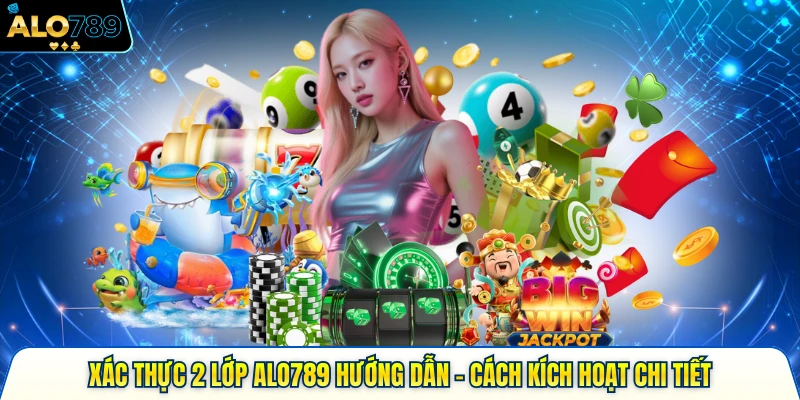 xác thực 2 lóp alo789 hướng dẫn cách kích hoạt chi tiết